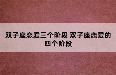 双子座恋爱三个阶段 双子座恋爱的四个阶段